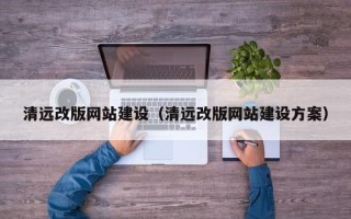 章丘清远改版网站建设（清远改版网站建设方案）