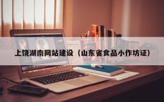 章丘上饶湖南网站建设（山东省食品小作坊证）