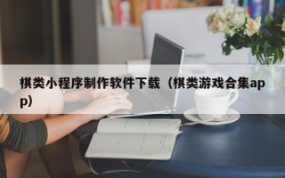 章丘棋类小程序制作软件下载（棋类游戏合集app）