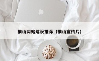 章丘横山网站建设推荐（横山宣传片）