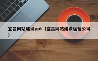 章丘宜昌网站建设ppt（宜昌网站建设运营公司）